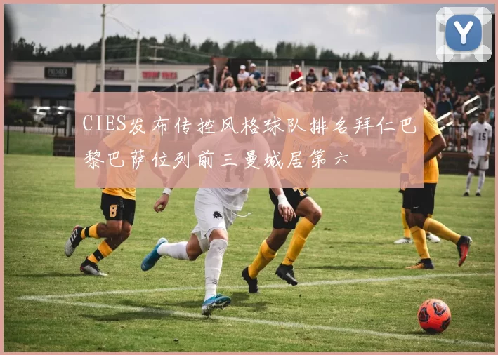 CIES发布传控风格球队排名拜仁巴黎巴萨位列前三曼城居第六