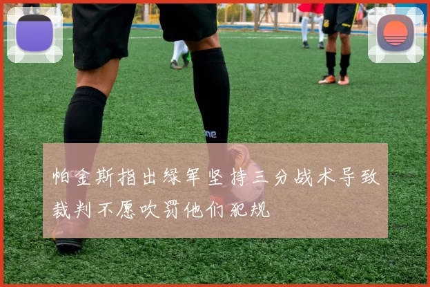 帕金斯指出绿军坚持三分战术导致裁判不愿吹罚他们犯规