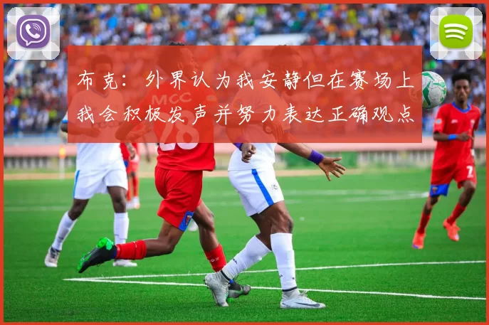 布克：外界认为我安静但在赛场上我会积极发声并努力表达正确观点
