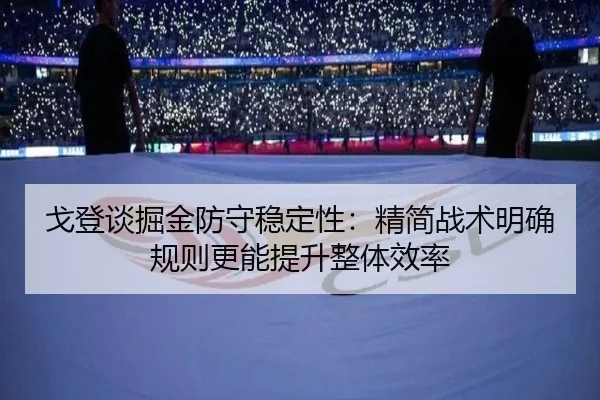戈登谈掘金防守稳定性：精简战术明确规则更能提升整体效率